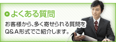 よくある質問 お客様から多く寄せられる質問をQandA形式でご紹介します。