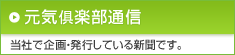 元気倶楽部通信 当社で企画・発行している新聞です。